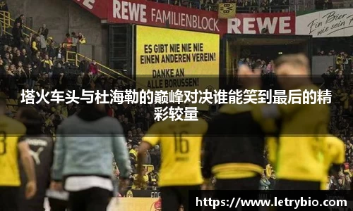 塔火车头与杜海勒的巅峰对决谁能笑到最后的精彩较量