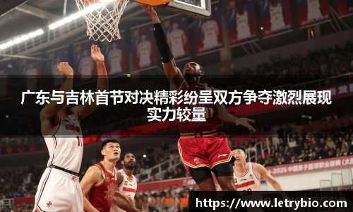 广东与吉林首节对决精彩纷呈双方争夺激烈展现实力较量
